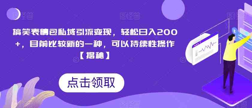 搞笑表情包私域引流变现,轻松日入200+,目前比较新的一种,可以持续性操作【揭秘】(轻松赚钱新方法搞笑表情包私域引流变现) 搞笑表情包私域引流变现,轻松日入200+,目前比较新的一种,可以持续性操作【揭秘】(轻松赚钱新方法搞笑表情包私域引流变现)