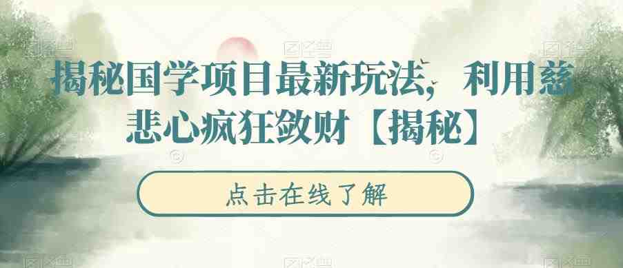 揭秘国学项目最新玩法,利用慈悲心疯狂敛财【揭秘】(“国学项目新玩法八秒视频引爆流量,慈悲心背后的疯狂敛财”) 揭秘国学项目最新玩法,利用慈悲心疯狂敛财【揭秘】(“国学项目新玩法八秒视频引爆流量,慈悲心背后的疯狂敛财”)