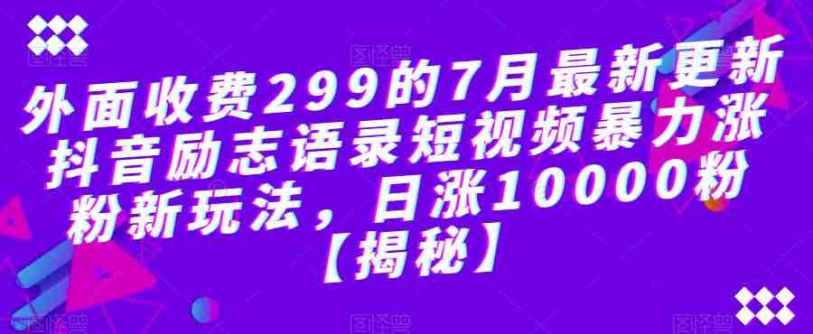 外面收费299的7月最新更新抖音励志语录短视频暴力涨粉新玩法,日涨10000粉【揭秘】(揭秘抖音励志语录短视频暴力涨粉新玩法) 外面收费299的7月最新更新抖音励志语录短视频暴力涨粉新玩法,日涨10000粉【揭秘】(揭秘抖音励志语录短视频暴力涨粉新玩法)