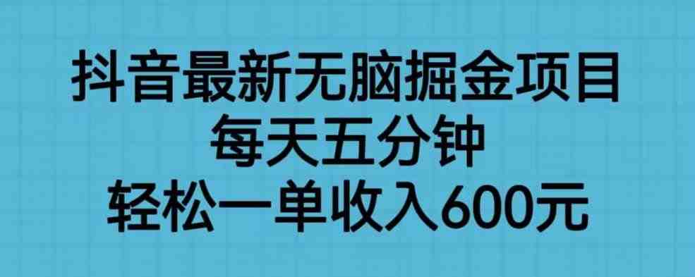抖音最新无脑掘金项目，每天五分钟，轻松一单收入600元【揭秘】(&#8220;抖音最新无脑掘金项目揭秘五分钟投入，轻松实现600元/单收入&#8221;)