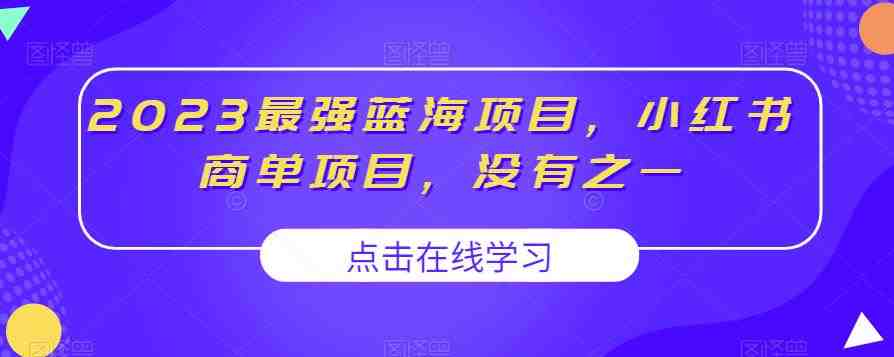 2023最强蓝海项目,小红书商单项目,没有之一【揭秘】(揭秘2023年最强蓝海项目——小红书商单项目) 2023最强蓝海项目,小红书商单项目,没有之一【揭秘】(揭秘2023年最强蓝海项目——小红书商单项目)