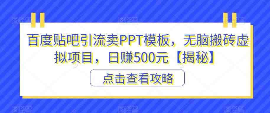 百度贴吧引流卖PPT模板，无脑搬砖虚拟项目，日赚500元【揭秘】(揭秘百度贴吧引流卖PPT模板的虚拟项目及其盈利策略)