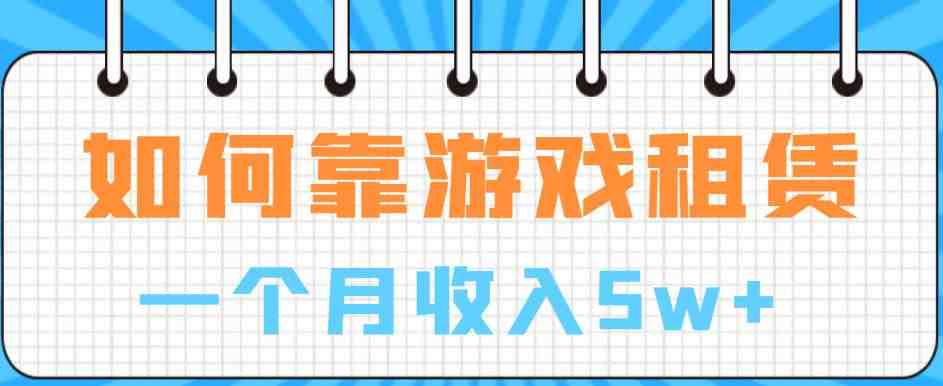 如何靠游戏租赁业务一个月收入5w+【揭秘】(揭秘游戏租赁行业从入门到精通的实操指南) 如何靠游戏租赁业务一个月收入5w+【揭秘】(揭秘游戏租赁行业从入门到精通的实操指南)