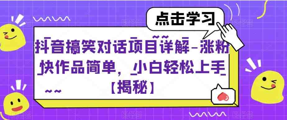 抖音搞笑对话项目详解-涨粉快作品简单，小白轻松上手【揭秘】(【揭秘】抖音搞笑对话项目小白轻松上手，涨粉快如飞)