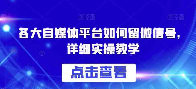 各大自媒体平台如何留微信号,详细实操教学【揭秘】(揭秘各大自媒体平台留微信号的实操教学) 各大自媒体平台如何留微信号,详细实操教学【揭秘】(揭秘各大自媒体平台留微信号的实操教学)