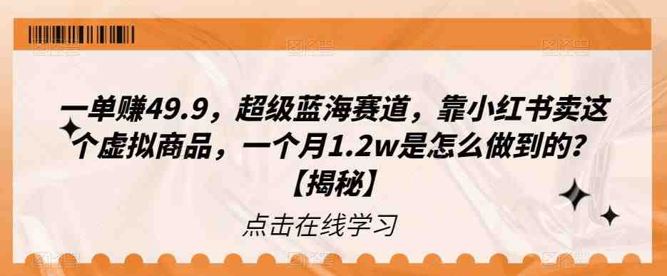 一单赚49.9,超级蓝海赛道,靠小红书卖这个虚拟商品,一个月1.2w是怎么做到的?【揭秘】(揭秘小红书虚拟商品销售新赛道怀旧情怀生意) 一单赚49.9,超级蓝海赛道,靠小红书卖这个虚拟商品,一个月1.2w是怎么做到的?【揭秘】(揭秘小红书虚拟商品销售新赛道怀旧情怀生意)