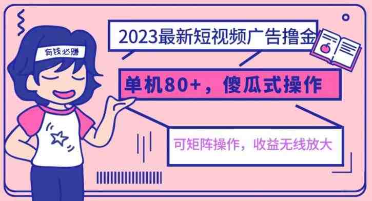 2023最新玩法短视频广告撸金，亲测单机收益80+，可矩阵，傻瓜式操作，小白可上手【揭秘】(揭秘2023最新短视频广告撸金玩法，小白也能轻松上手)