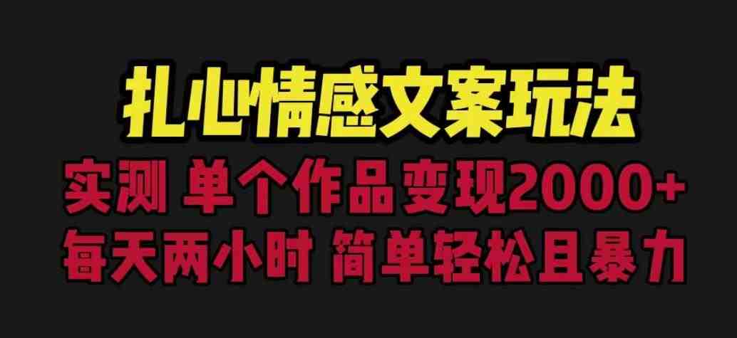 扎心情感文案玩法,单个作品变现5000+,一分钟一条原创作品,流量爆炸【揭秘】(《扎心情感文案玩法》简单操作,高效变现) 扎心情感文案玩法,单个作品变现5000+,一分钟一条原创作品,流量爆炸【揭秘】(《扎心情感文案玩法》简单操作,高效变现)