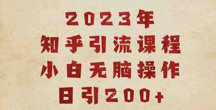 2023知乎引流课程,小白无脑操作日引200+【揭秘】(揭秘2023年知乎引流课程,小白也能轻松日引200+) 2023知乎引流课程,小白无脑操作日引200+【揭秘】(揭秘2023年知乎引流课程,小白也能轻松日引200+)