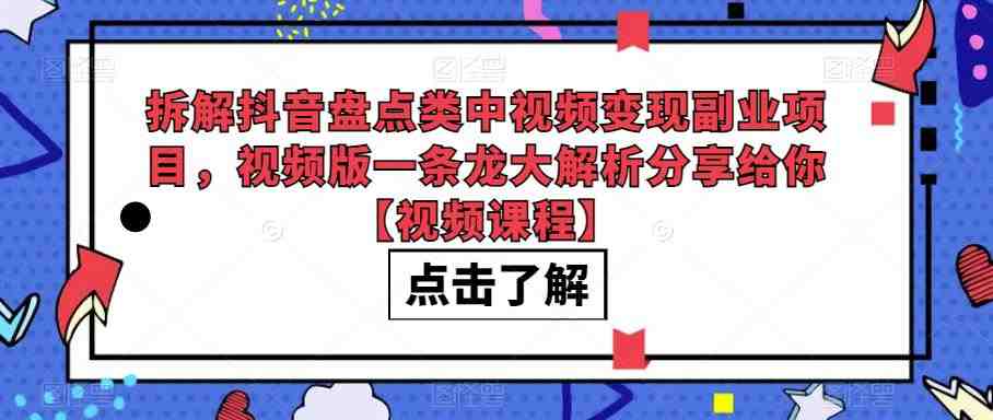 拆解抖音盘点类中视频变现副业项目,视频版一条龙大解析分享给你【视频课程】(“抖音盘点类视频变现指南从新手到高手的一条龙解析”) 拆解抖音盘点类中视频变现副业项目,视频版一条龙大解析分享给你【视频课程】(“抖音盘点类视频变现指南从新手到高手的一条龙解析”)