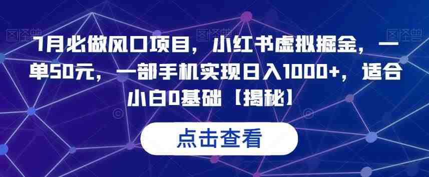 7月必做风口项目,小红书虚拟掘金,一单50元,一部手机实现日入1000+,适合小白0基础【揭秘】(揭秘小红书虚拟掘金项目一部手机实现日入1000+) 7月必做风口项目,小红书虚拟掘金,一单50元,一部手机实现日入1000+,适合小白0基础【揭秘】(揭秘小红书虚拟掘金项目一部手机实现日入1000+)