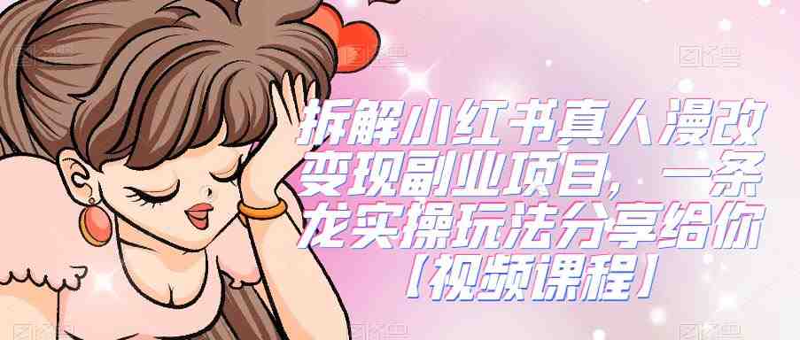 拆解小红书真人漫改变现副业项目,一条龙实操玩法分享给你【视频课程】(“小红书真人漫画头像项目实操教程一条龙服务助你轻松赚钱”) 拆解小红书真人漫改变现副业项目,一条龙实操玩法分享给你【视频课程】(“小红书真人漫画头像项目实操教程一条龙服务助你轻松赚钱”)