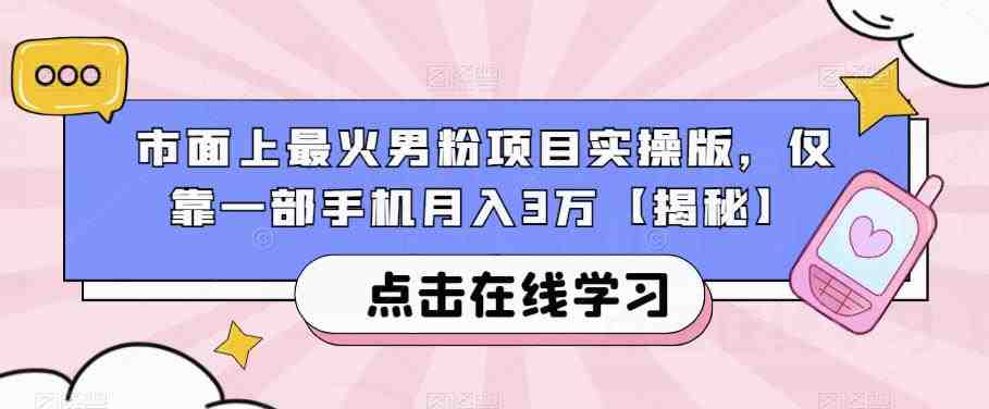 市面上最火男粉项目实操版,仅靠一部手机月入3万【揭秘】(揭秘男性市场如何利用一部手机实现月入3万) 市面上最火男粉项目实操版,仅靠一部手机月入3万【揭秘】(揭秘男性市场如何利用一部手机实现月入3万)