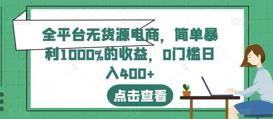 全平台无货源电商,简单暴利1000%的收益,0门槛日入400+【揭秘】(揭秘全平台无货源电商简单操作,高收益回报) 全平台无货源电商,简单暴利1000%的收益,0门槛日入400+【揭秘】(揭秘全平台无货源电商简单操作,高收益回报)