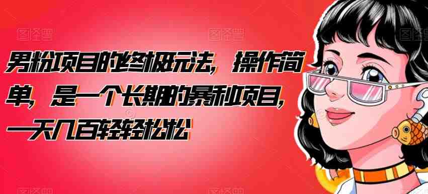 男粉项目的终极玩法，操作简单，是一个长期的暴利项目，一天几百轻轻松松【揭秘】(揭秘男粉项目的终极玩法简单操作，长期暴利)