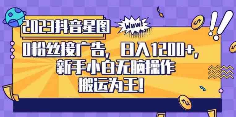 抖音星图0粉接广告,新手小白无脑操作日入1200+,无上限无门槛,搬运为王!【揭秘】(“揭秘抖音星图0粉接广告项目新手小白的无脑赚钱之道”) 抖音星图0粉接广告,新手小白无脑操作日入1200+,无上限无门槛,搬运为王!【揭秘】(“揭秘抖音星图0粉接广告项目新手小白的无脑赚钱之道”)