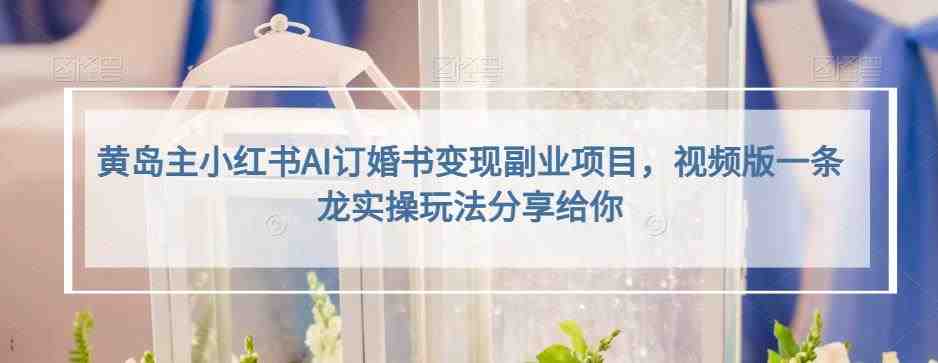 黄岛主小红书AI订婚书变现副业项目,视频版一条龙实操玩法分享给你(“黄岛主分享小红书AI订婚书变现项目,揭秘视频版实操玩法”) 黄岛主小红书AI订婚书变现副业项目,视频版一条龙实操玩法分享给你(“黄岛主分享小红书AI订婚书变现项目,揭秘视频版实操玩法”)