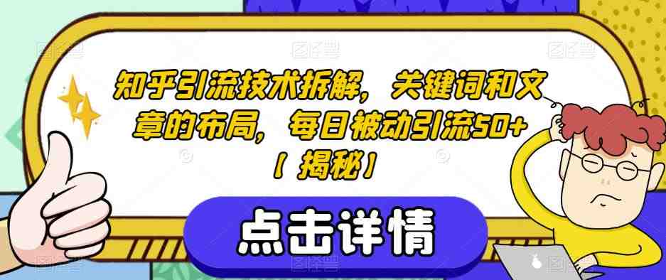 知乎引流技术拆解,关键词和文章的布局,每日被动引流50+【揭秘】(揭秘知乎引流技术关键词与文章布局的重要性) 知乎引流技术拆解,关键词和文章的布局,每日被动引流50+【揭秘】(揭秘知乎引流技术关键词与文章布局的重要性)