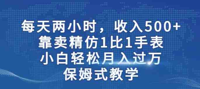 两小时，收入500+，靠卖精仿1比1手表，小白轻松月入过万！保姆式教学(揭秘精仿手表销售策略小白也能月入过万！)