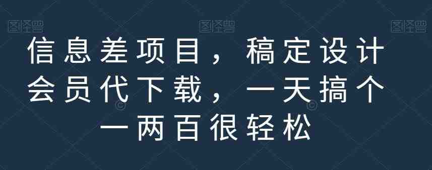 信息差项目，稿定设计会员代下载，一天搞个一两百很轻松【揭秘】(揭秘信息差项目稿定设计会员代下载，日赚一两百轻松实现)