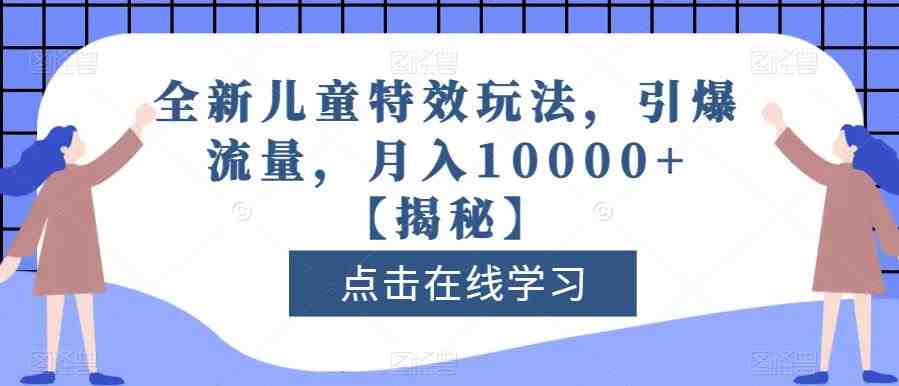 全新儿童特效玩法,引爆流量,月入10000+【揭秘】(全新儿童特效玩法,轻松月入10000+) 全新儿童特效玩法,引爆流量,月入10000+【揭秘】(全新儿童特效玩法,轻松月入10000+)