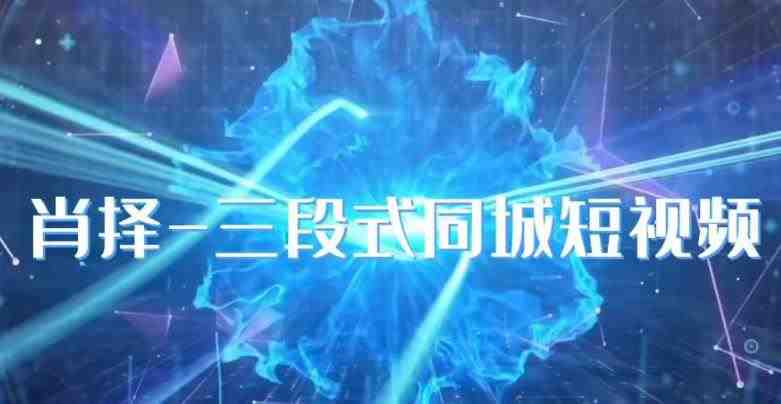 肖择-抖音同城短视频,三段式同城短视频实操(探索抖音同城短视频实操技巧,提升创作能力) 肖择-抖音同城短视频,三段式同城短视频实操(探索抖音同城短视频实操技巧,提升创作能力)