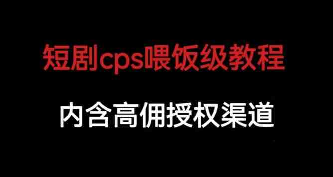短剧cps喂饭级教学,内涵高佣授权渠道(短剧cps喂饭级教学,助你轻松掌握短剧推广技巧) 短剧cps喂饭级教学,内涵高佣授权渠道(短剧cps喂饭级教学,助你轻松掌握短剧推广技巧)