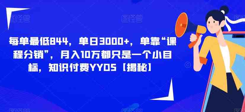 每单最低844,单日3000+,单靠“课程分销”,月入10万都只是一个小目标,知识付费YYDS【揭秘】(揭秘知识付费行业课程分销助你实现月入10万目标) 每单最低844,单日3000+,单靠“课程分销”,月入10万都只是一个小目标,知识付费YYDS【揭秘】(揭秘知识付费行业课程分销助你实现月入10万目标)