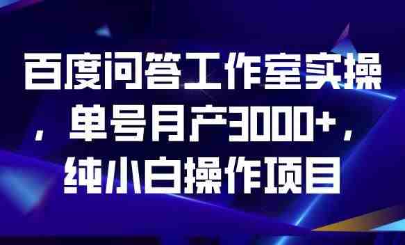 百度问答工作室实操,单号月产3000+,纯小白操作项目【揭秘】(揭秘百度问答工作室实操项目单号月产3000+的纯小白操作指南) 百度问答工作室实操,单号月产3000+,纯小白操作项目【揭秘】(揭秘百度问答工作室实操项目单号月产3000+的纯小白操作指南)