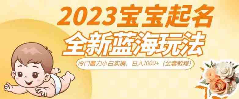 2023宝宝起名全新蓝海玩法,冷门暴力小白实操,日入1000+(全套教程)【揭秘】(揭秘2023年宝宝起名全新蓝海玩法,冷门暴力小白实操,日入1000+) 2023宝宝起名全新蓝海玩法,冷门暴力小白实操,日入1000+(全套教程)【揭秘】(揭秘2023年宝宝起名全新蓝海玩法,冷门暴力小白实操,日入1000+)