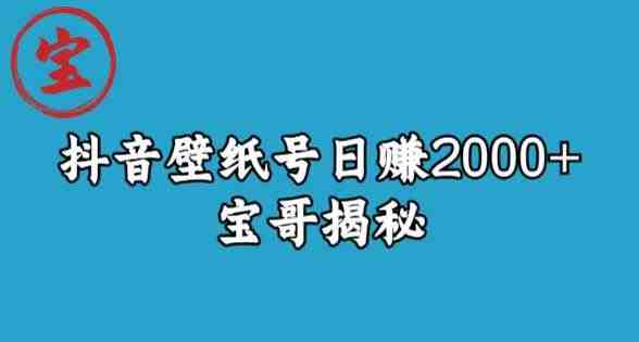 宝哥抖音壁纸号日赚2000+,不需要真人露脸就能操作【揭秘】(揭秘宝哥抖音壁纸号日赚2000+的运营策略) 宝哥抖音壁纸号日赚2000+,不需要真人露脸就能操作【揭秘】(揭秘宝哥抖音壁纸号日赚2000+的运营策略)