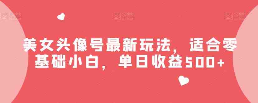 美女头像号最新玩法,适合零基础小白,单日收益500+【揭秘】(零基础小白也能日赚500+?揭秘美女头像号最新玩法) 美女头像号最新玩法,适合零基础小白,单日收益500+【揭秘】(零基础小白也能日赚500+?揭秘美女头像号最新玩法)