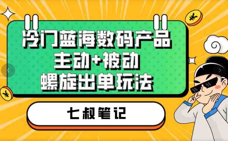 七叔冷门蓝海数码产品,主动+被动螺旋出单玩法,每天百分百出单【揭秘】(揭秘七叔冷门蓝海数码产品销售策略,新手小白也能轻松赚钱) 七叔冷门蓝海数码产品,主动+被动螺旋出单玩法,每天百分百出单【揭秘】(揭秘七叔冷门蓝海数码产品销售策略,新手小白也能轻松赚钱)