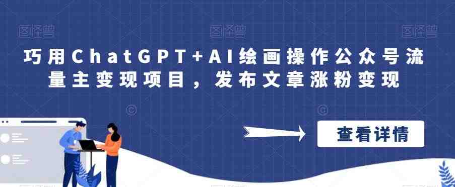 巧用ChatGPT+AI绘画操作公众号流量主变现项目,发布文章涨粉变现(“ChatGPT+AI绘画一种简单有效的公众号流量主变现策略”) 巧用ChatGPT+AI绘画操作公众号流量主变现项目,发布文章涨粉变现(“ChatGPT+AI绘画一种简单有效的公众号流量主变现策略”)
