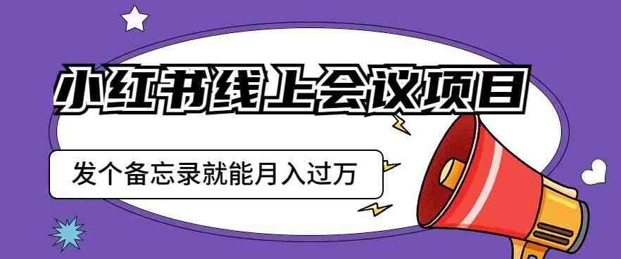 小红书线上会议项目,发一个备忘录笔记就能精准获客月入过万【揭秘】(揭秘小红书线上会议项目发一个备忘录笔记实现月入过万) 小红书线上会议项目,发一个备忘录笔记就能精准获客月入过万【揭秘】(揭秘小红书线上会议项目发一个备忘录笔记实现月入过万)