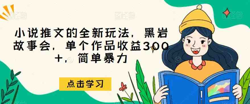 小说推文的全新玩法,黑岩故事会,单个作品收益300+,简单暴力【揭秘】(探索小说推文新玩法黑岩故事会的简单暴力收益揭秘) 小说推文的全新玩法,黑岩故事会,单个作品收益300+,简单暴力【揭秘】(探索小说推文新玩法黑岩故事会的简单暴力收益揭秘)