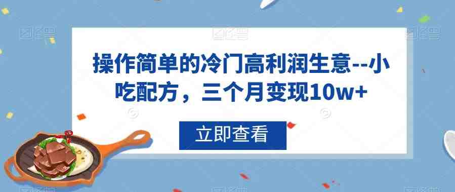 操作简单的冷门高利润生意–小吃配方,三个月变现10w+【揭秘】(揭秘冷门高利润生意——小吃配方三个月变现10w+) 操作简单的冷门高利润生意–小吃配方,三个月变现10w+【揭秘】(揭秘冷门高利润生意——小吃配方三个月变现10w+)