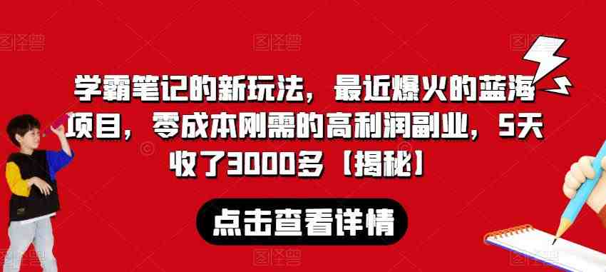 学霸笔记的新玩法，最近爆火的蓝海项目，零成本刚需的高利润副业，5天收了3000多【揭秘】(揭秘新型赚钱方式卖学霸笔记)