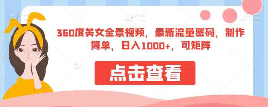 360度美女全景视频,最新流量密码,制作简单,日入1000+,可矩阵【揭秘】 360度美女全景视频,最新流量密码,制作简单,日入1000+,可矩阵【揭秘】