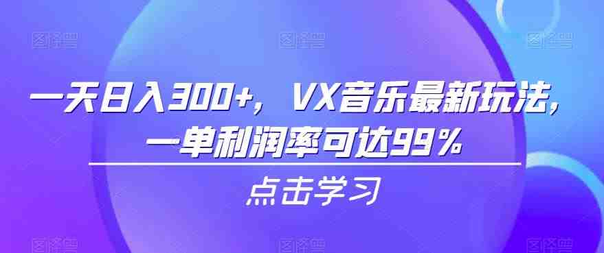 一天日入300+,VX音乐最新玩法,一单利润率可达99%【揭秘】(揭秘VX音乐新玩法如何实现日入300+及高达99%的利润率) 一天日入300+,VX音乐最新玩法,一单利润率可达99%【揭秘】(揭秘VX音乐新玩法如何实现日入300+及高达99%的利润率)