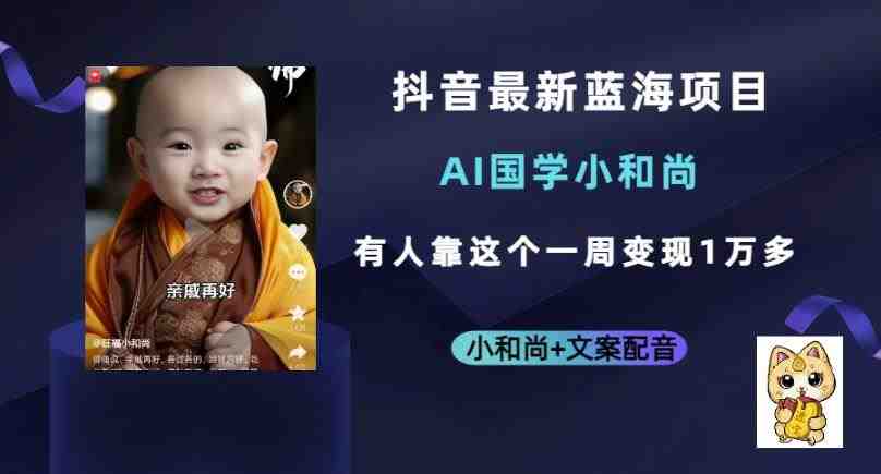 抖音最新蓝海项目,AI国学小和尚,有人一周变现1万多【揭秘】(揭秘抖音最新蓝海项目AI国学小和尚如何一周变现1万多) 抖音最新蓝海项目,AI国学小和尚,有人一周变现1万多【揭秘】(揭秘抖音最新蓝海项目AI国学小和尚如何一周变现1万多)