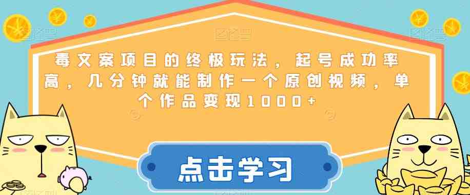 毒文案项目的终极玩法,起号成功率高,几分钟就能制作一个原创视频,单个作品变现1000+【揭秘】(揭秘毒文案项目的终极玩法快速制作原创视频并实现高额变现) 毒文案项目的终极玩法,起号成功率高,几分钟就能制作一个原创视频,单个作品变现1000+【揭秘】(揭秘毒文案项目的终极玩法快速制作原创视频并实现高额变现)
