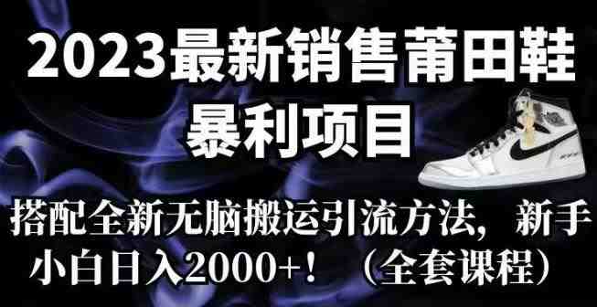 2023最新销售莆田鞋暴利项目,搭配全新无脑搬运引流方法,新手小白日入2000+【揭秘】(揭秘2023最新莆田鞋销售暴利项目及无脑搬运引流方法) 2023最新销售莆田鞋暴利项目,搭配全新无脑搬运引流方法,新手小白日入2000+【揭秘】(揭秘2023最新莆田鞋销售暴利项目及无脑搬运引流方法)