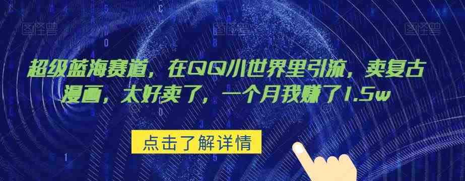 超级蓝海赛道，在qq里，卖复古漫画，太好卖了，一个月我赚了1.5w【揭秘】(揭秘QQ小世界中的超级蓝海赛道卖复古漫画月入1.5万)