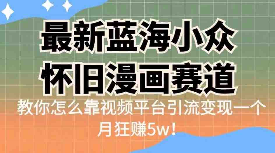 最新蓝海小众怀旧漫画赛道,高转化一单29.9教你怎么靠视频平台引流变现一个月狂赚5w!【揭秘】(揭秘最新蓝海小众怀旧漫画赛道的盈利之道) 最新蓝海小众怀旧漫画赛道,高转化一单29.9教你怎么靠视频平台引流变现一个月狂赚5w!【揭秘】(揭秘最新蓝海小众怀旧漫画赛道的盈利之道)