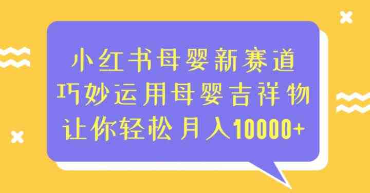 小红书母婴新赛道,巧妙运用母婴吉祥物,让你轻松月入10000+【揭秘】 小红书母婴新赛道,巧妙运用母婴吉祥物,让你轻松月入10000+【揭秘】