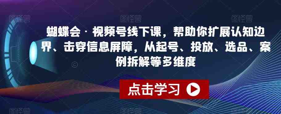 蝴蝶会·视频号线下课,帮助你扩展认知边界、击穿信息屏障,从起号、投放、选品、案例拆解等多维度(深入理解视频号运营蝴蝶会·视频号线下课全面解析) 蝴蝶会·视频号线下课,帮助你扩展认知边界、击穿信息屏障,从起号、投放、选品、案例拆解等多维度(深入理解视频号运营蝴蝶会·视频号线下课全面解析)