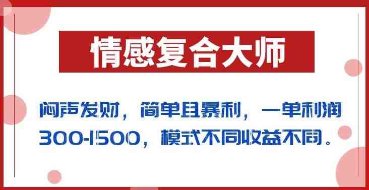 闷声发财的情感复合大师项目,简单且暴利,一单利润300-1500,模式不同收益不同【揭秘】(揭秘情感复合大师项目简单操作,高收益回报) 闷声发财的情感复合大师项目,简单且暴利,一单利润300-1500,模式不同收益不同【揭秘】(揭秘情感复合大师项目简单操作,高收益回报)