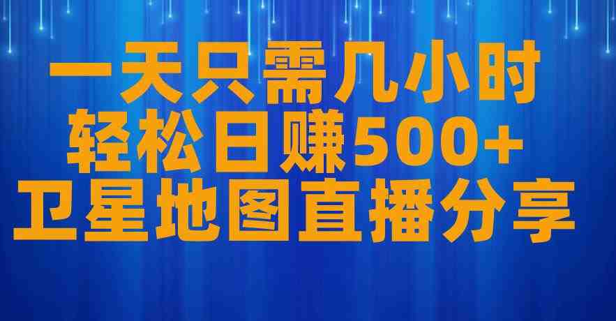 一天只需几小时，轻松日赚500+，卫星地图直播项目分享【揭秘】(揭秘低成本、高收益的卫星地图直播项目)