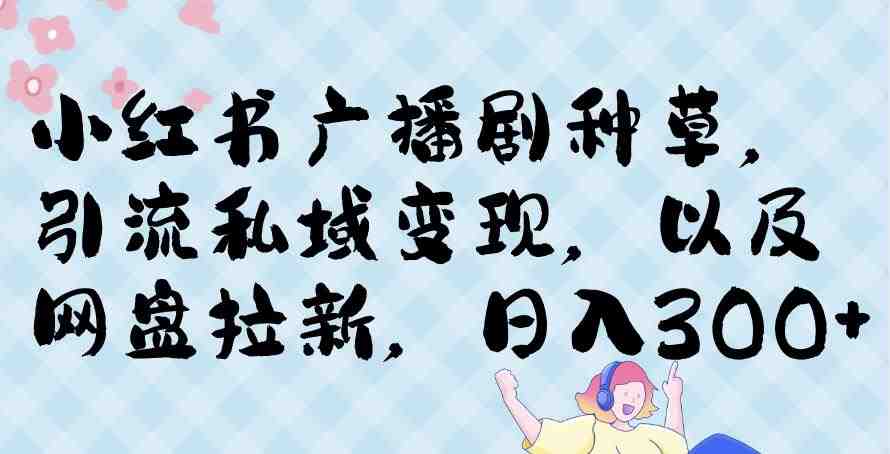 小红书种草广播剧,引流私域做网盘拉新,或售卖合集变现【揭秘】(小红书广播剧推广全攻略从引流到变现的一站式解决方案) 小红书种草广播剧,引流私域做网盘拉新,或售卖合集变现【揭秘】(小红书广播剧推广全攻略从引流到变现的一站式解决方案)